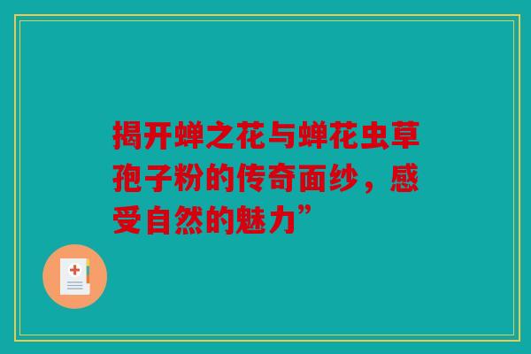 揭开蝉之花与蝉花虫草孢子粉的传奇面纱，感受自然的魅力”