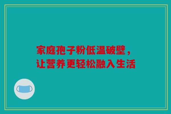 家庭孢子粉低温破壁，让营养更轻松融入生活