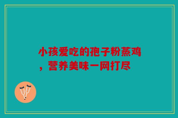 小孩爱吃的孢子粉蒸鸡，营养美味一网打尽