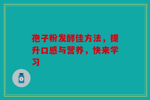 孢子粉发酵佳方法，提升口感与营养，快来学习