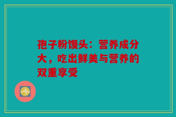 孢子粉馒头：营养成分大，吃出鲜美与营养的双重享受