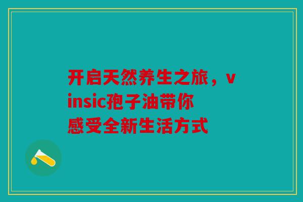 开启天然养生之旅，vinsic孢子油带你感受全新生活方式