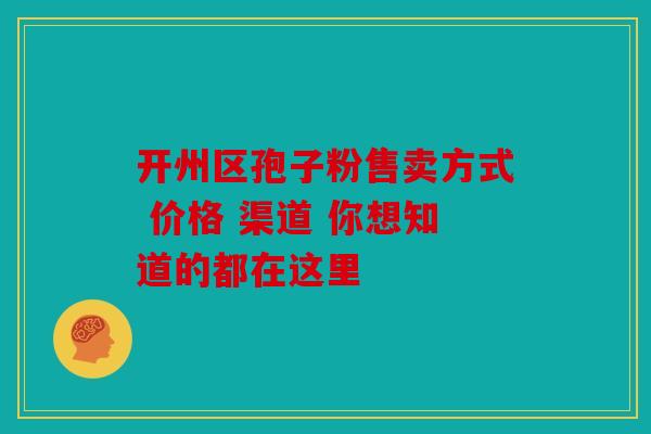 开州区孢子粉售卖方式 价格 渠道 你想知道的都在这里