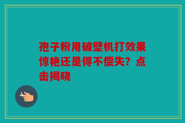 孢子粉用破壁机打效果惊艳还是得不偿失？点击揭晓