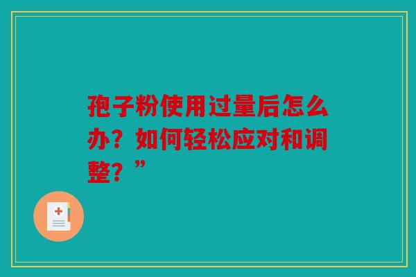 孢子粉使用过量后怎么办？如何轻松应对和调整？”