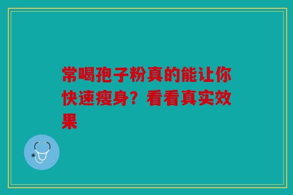 常喝孢子粉真的能让你快速瘦身？看看真实效果