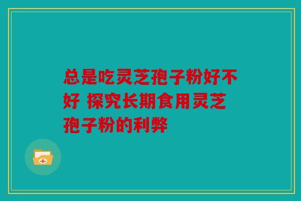 总是吃灵芝孢子粉好不好 探究长期食用灵芝孢子粉的利弊