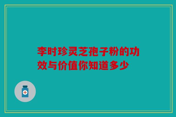 李时珍灵芝孢子粉的功效与价值你知道多少