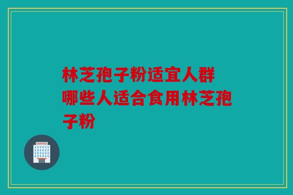 林芝孢子粉适宜人群 哪些人适合食用林芝孢子粉