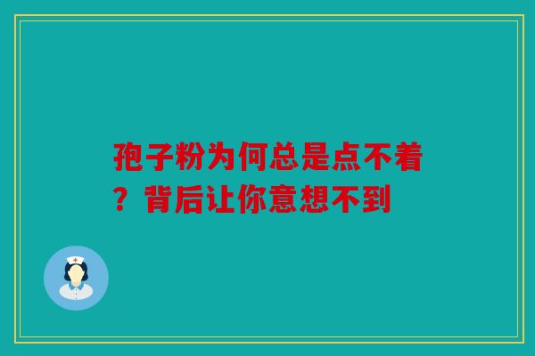 孢子粉为何总是点不着？背后让你意想不到