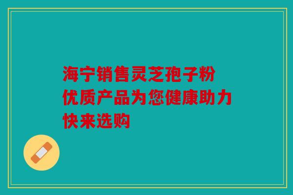 海宁销售灵芝孢子粉 优质产品为您健康助力快来选购