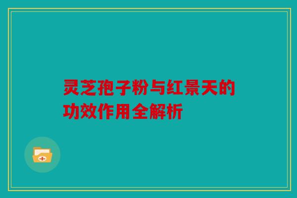 灵芝孢子粉与红景天的功效作用全解析