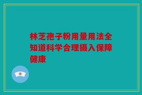 林芝孢子粉用量用法全知道科学合理摄入保障健康