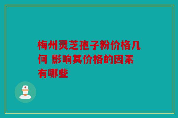 梅州灵芝孢子粉价格几何 影响其价格的因素有哪些