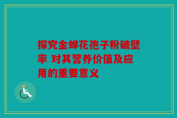 探究金蝉花孢子粉破壁率 对其营养价值及应用的重要意义