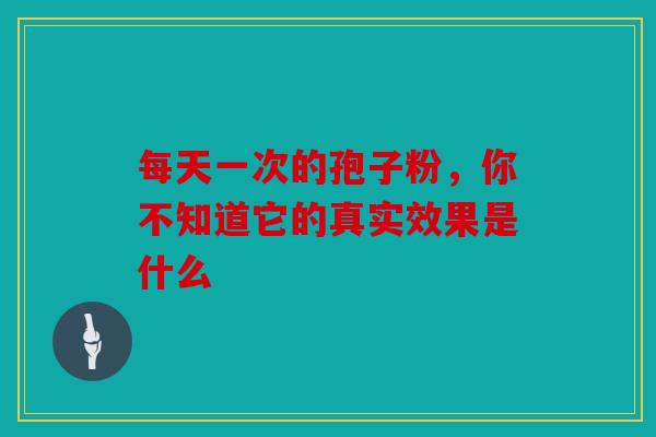 每天一次的孢子粉，你不知道它的真实效果是什么