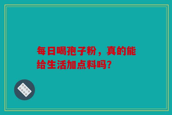 每日喝孢子粉，真的能给生活加点料吗？