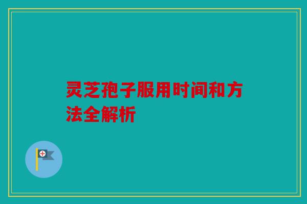灵芝孢子服用时间和方法全解析