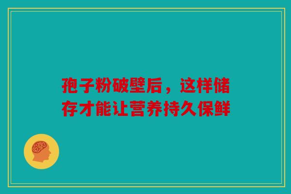 孢子粉破壁后，这样储存才能让营养持久保鲜