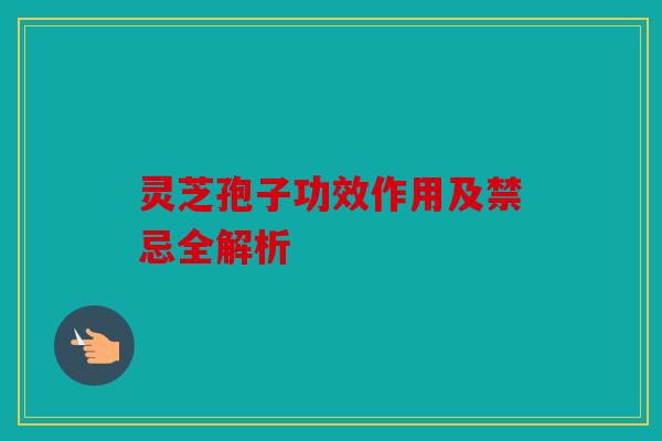 灵芝孢子功效作用及禁忌全解析