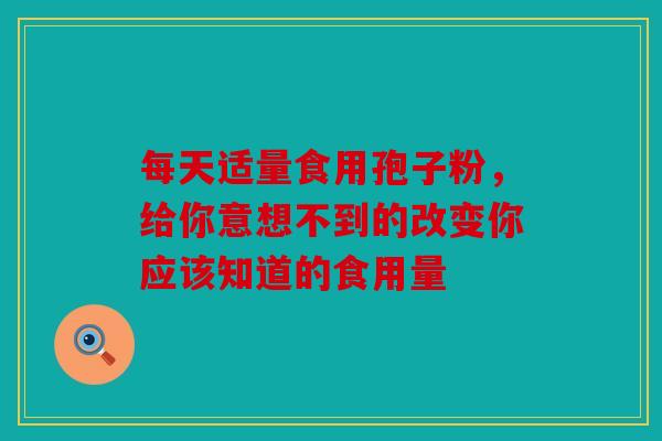每天适量食用孢子粉，给你意想不到的改变你应该知道的食用量