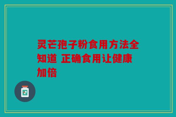 灵芒孢子粉食用方法全知道 正确食用让健康加倍