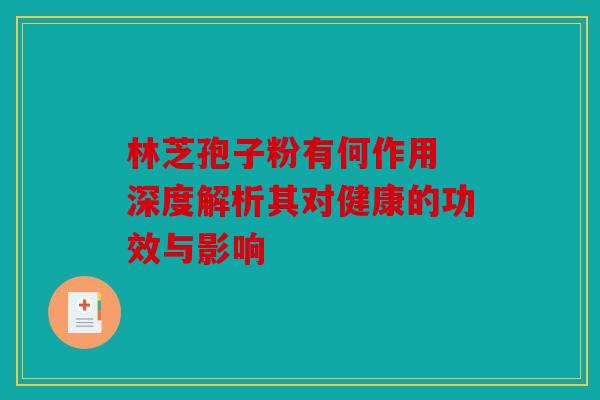 林芝孢子粉有何作用 深度解析其对健康的功效与影响
