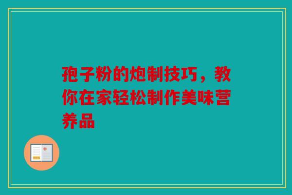 孢子粉的炮制技巧，教你在家轻松制作美味营养品