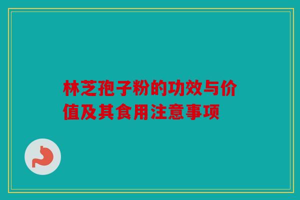 林芝孢子粉的功效与价值及其食用注意事项