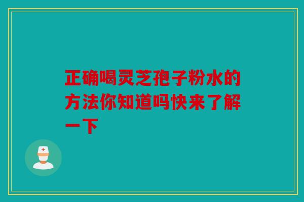 正确喝灵芝孢子粉水的方法你知道吗快来了解一下