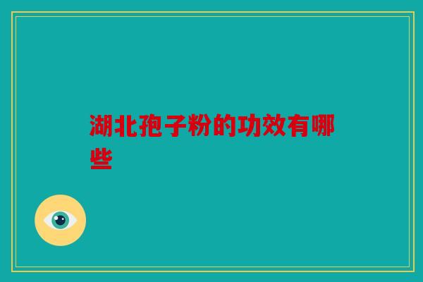 湖北孢子粉的功效有哪些
