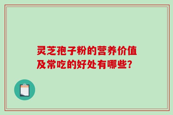 灵芝孢子粉的营养价值及常吃的好处有哪些？
