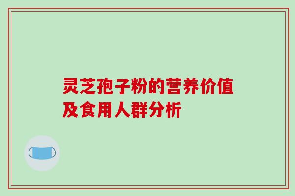 灵芝孢子粉的营养价值及食用人群分析