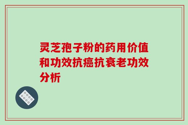 灵芝孢子粉的药用价值和功效抗癌抗衰老功效分析