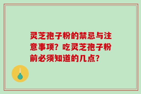 灵芝孢子粉的禁忌与注意事项?吃灵芝孢子粉前必须知道的几点? 灵芝孢子粉的禁忌与注意事项?吃灵芝孢子粉前必须知道的几点?