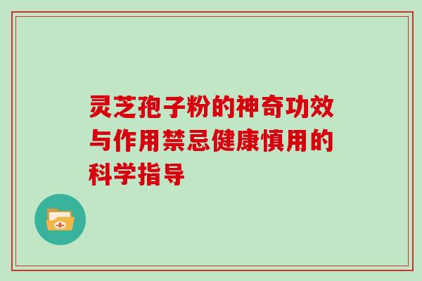 灵芝孢子粉的神奇功效与作用禁忌健康慎用的科学指导 灵芝孢子粉的神奇功效与作用禁忌健康慎用的科学指导