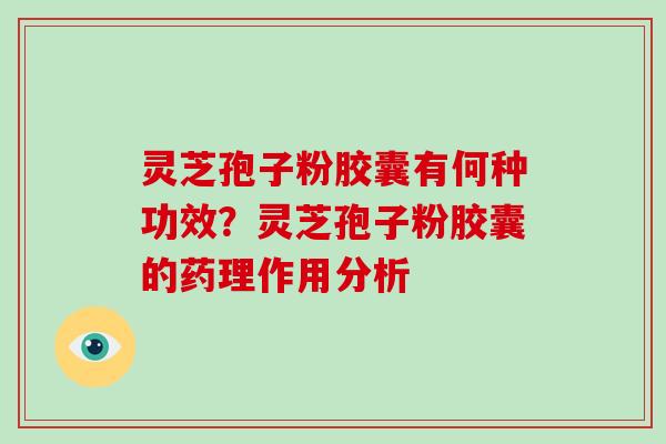 灵芝孢子粉胶囊有何种功效？灵芝孢子粉胶囊的药理作用分析
