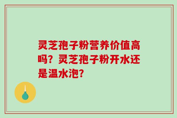 灵芝孢子粉营养价值高吗？灵芝孢子粉开水还是温水泡？