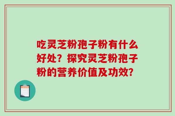 吃灵芝粉孢子粉有什么好处？探究灵芝粉孢子粉的营养价值及功效？