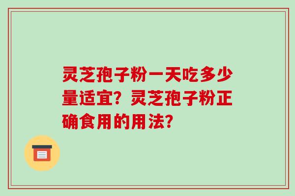 灵芝孢子粉一天吃多少量适宜？灵芝孢子粉正确食用的用法？