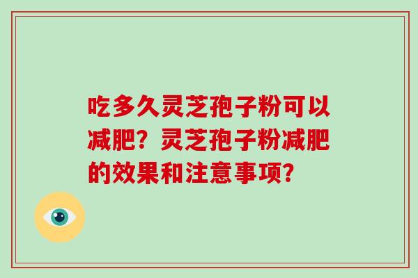 吃多久灵芝孢子粉可以?灵芝孢子粉的效果和注意事项? 吃多久灵芝孢子粉可以?灵芝孢子粉的效果和注意事项?