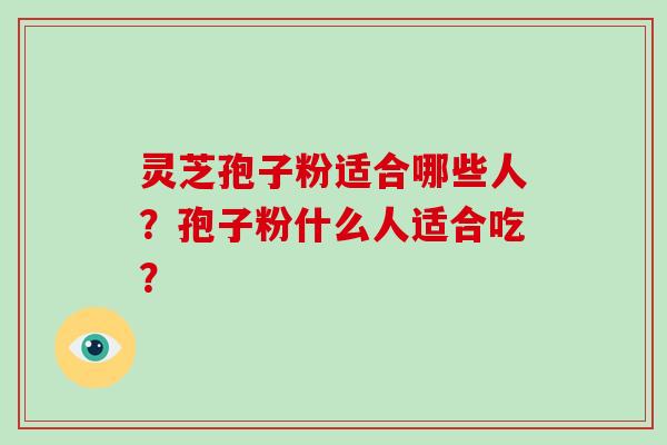 灵芝孢子粉适合哪些人？孢子粉什么人适合吃？