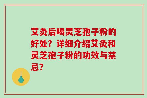 艾灸后喝灵芝孢子粉的好处？详细介绍艾灸和灵芝孢子粉的功效与禁忌？