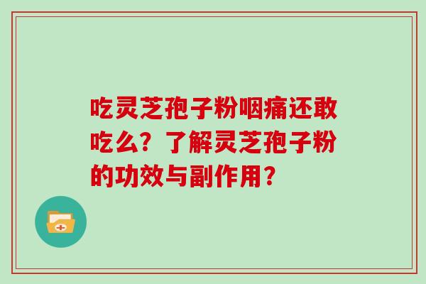 吃灵芝孢子粉咽痛还敢吃么？了解灵芝孢子粉的功效与副作用？