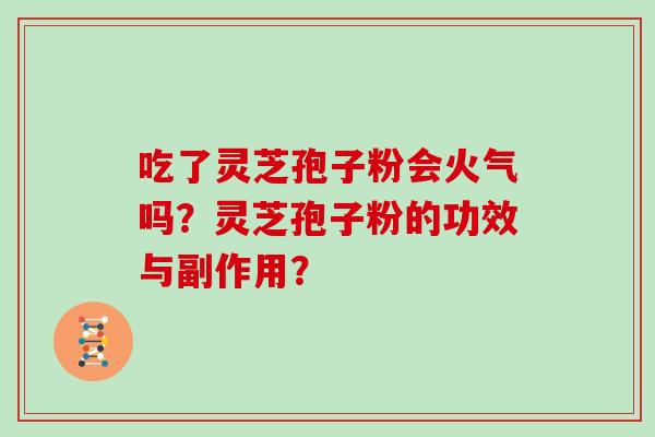 吃了灵芝孢子粉会火气吗？灵芝孢子粉的功效与副作用？
