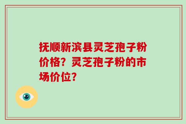 抚顺新滨县灵芝孢子粉价格?灵芝孢子粉的市场价位? 抚顺新滨县灵芝孢子粉价格?灵芝孢子粉的市场价位?