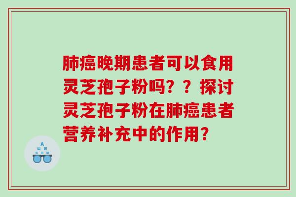肺癌晚期患者可以食用灵芝孢子粉吗？？探讨灵芝孢子粉在肺癌患者营养补充中的作用？