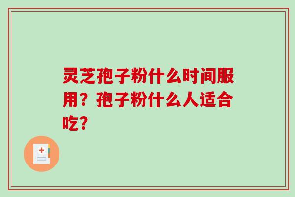 灵芝孢子粉什么时间服用？孢子粉什么人适合吃？