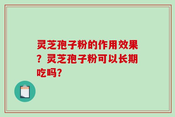 灵芝孢子粉的作用效果？灵芝孢子粉可以长期吃吗？