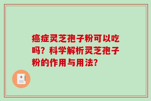 症灵芝孢子粉可以吃吗？科学解析灵芝孢子粉的作用与用法？